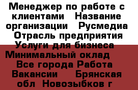 Менеджер по работе с клиентами › Название организации ­ Русмедиа › Отрасль предприятия ­ Услуги для бизнеса › Минимальный оклад ­ 1 - Все города Работа » Вакансии   . Брянская обл.,Новозыбков г.